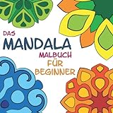 Das Mandala Malbuch für Beginner: Entspannung, Ruhe und Gelassenheit